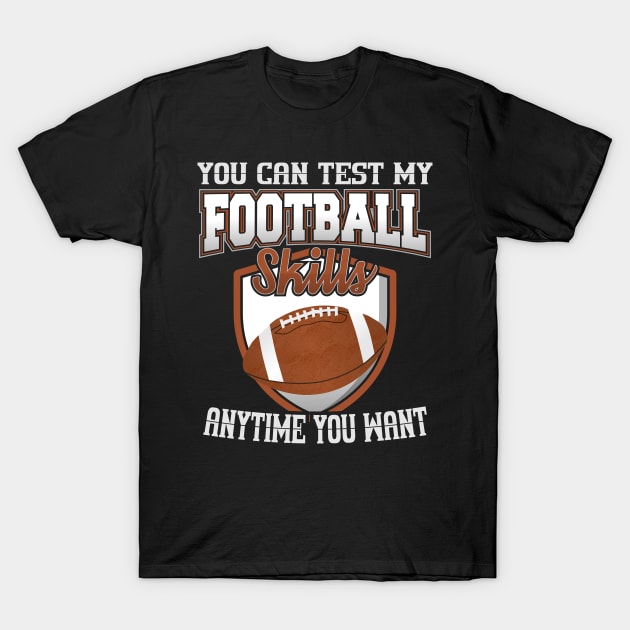 You Can Test My Football Skills Anytime You Want T-Shirt by YouthfulGeezer